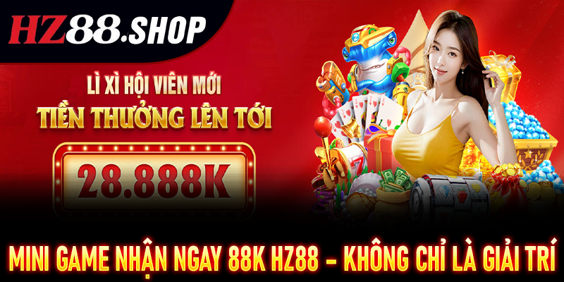 Mini Game Nhận Ngay 88K HZ88 – Không chỉ là giải trí