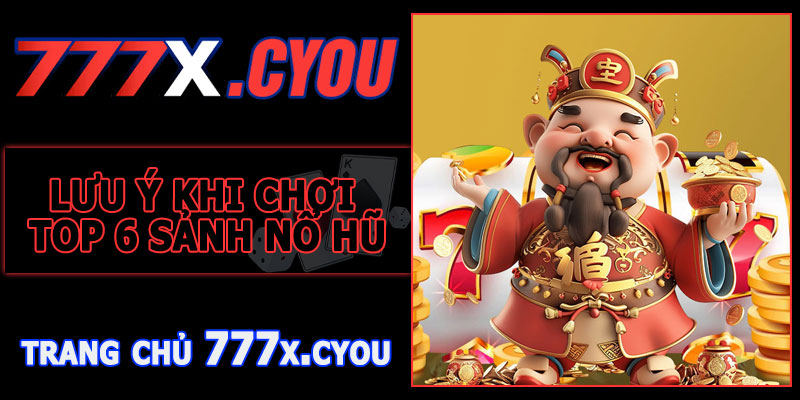 Lưu Ý Khi Tham Gia Top 6 Sảnh Nổ Hũ 777X