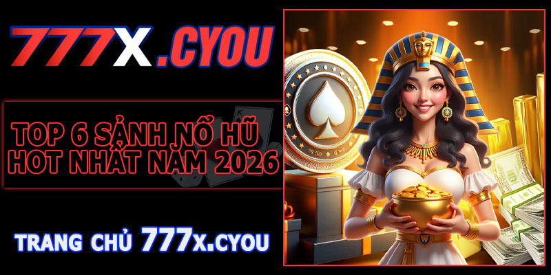 Top 6 Sảnh Nổ Hũ 777X HOT Nhất Năm 2026
